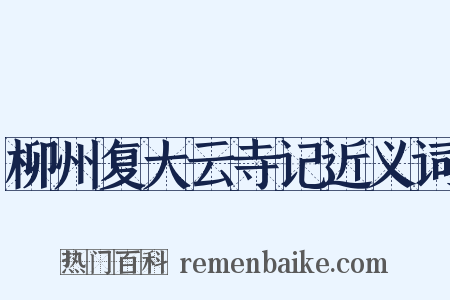 柳州复大云寺记近义词是什么意思的图片